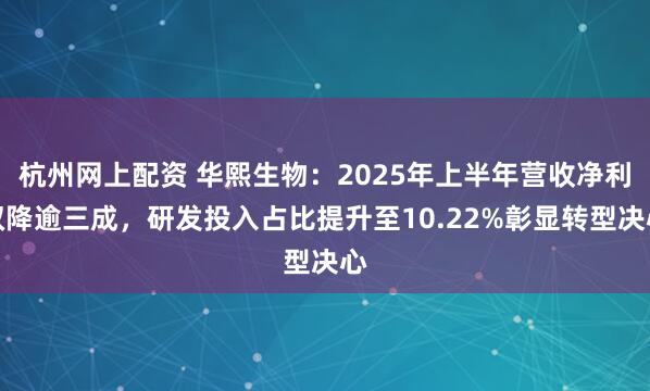 杭州网上配资 华熙生物:2025年上半年营收净利双降逾三成,研发投入占比提升至10.22%彰显转型决心