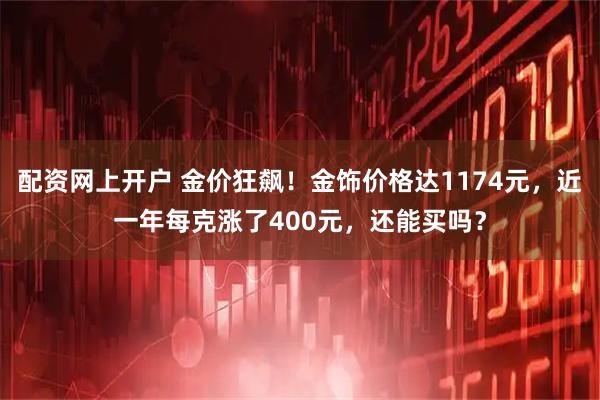 配资网上开户 金价狂飙！金饰价格达1174元，近一年每克涨了400元，还能买吗？
