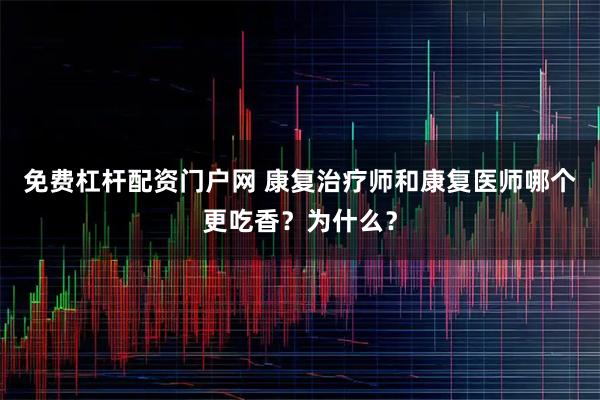 免费杠杆配资门户网 康复治疗师和康复医师哪个更吃香？为什么？