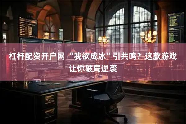 杠杆配资开户网 “我欲成冰”引共鸣？这款游戏让你破局逆袭