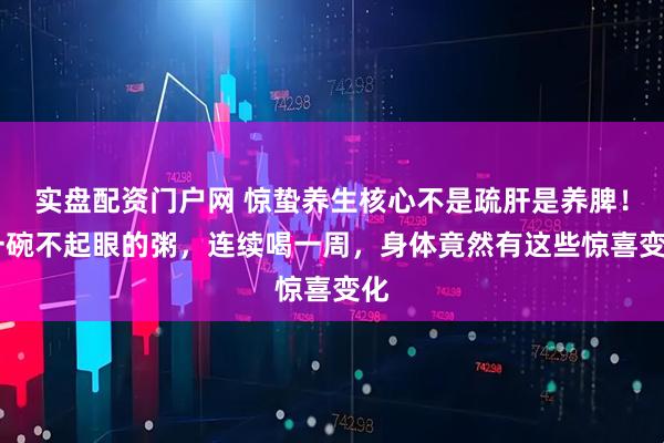 实盘配资门户网 惊蛰养生核心不是疏肝是养脾！ 一碗不起眼的粥，连续喝一周，身体竟然有这些惊喜变化