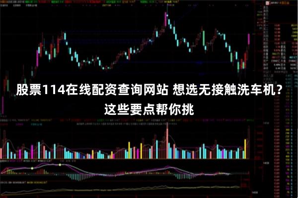 股票114在线配资查询网站 想选无接触洗车机？这些要点帮你挑
