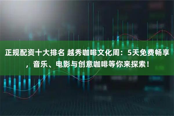 正规配资十大排名 越秀咖啡文化周：5天免费畅享，音乐、电影与创意咖啡等你来探索！