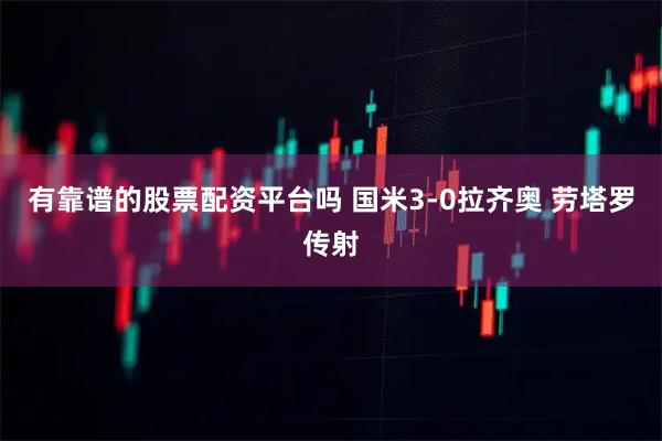 有靠谱的股票配资平台吗 国米3-0拉齐奥 劳塔罗传射