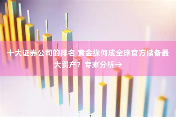 十大证券公司的排名 黄金缘何成全球官方储备最大资产？专家分析→